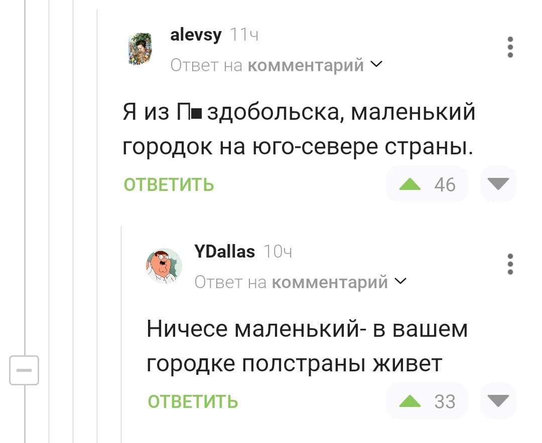 – Я из П*здобольска, маленький городок на юго-севере страны.
– Ничесе маленький – в вашем городке полстраны живёт.