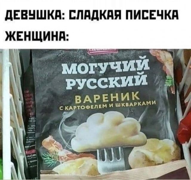 Девушка: *Сладкая писечка*
Женщина: *МОГУЧИЙ РУССКИЙ ВАРЕНИК С КАРТОФЕЛЕМ И ШКВАРКАМИ*