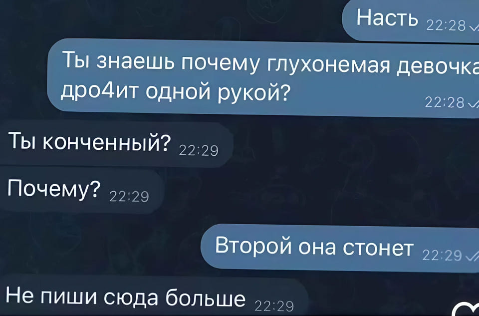 – Насть. Ты знаешь почему глухонемая девочка дрочит одной рукой?
– Ты конченный! Почему?
– Второй она стонет.
– Не пиши сюда больше.