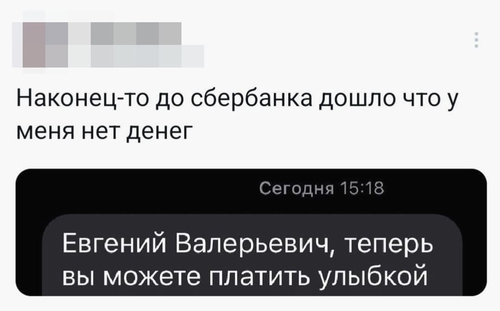 Наконец-то до Сбербанка дошло что у меня нет денег.
Сообщение от СБЕРа:
– Евгений Валерьевич, теперь вы можете платить улыбкой.