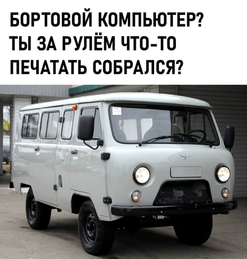 *БОРТОВОЙ КОМПЬЮТЕР? ТЫ ЗА РУЛЁМ ЧТО-ТО ПЕЧАТАТЬ СОБРАЛСЯ?*