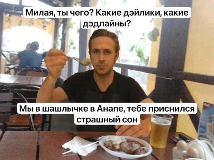 – Милая, ты чего? Какие дэйлики, какие дэдлайны? Мы в шашлычке в Анапе, тебе приснился страшный сон.