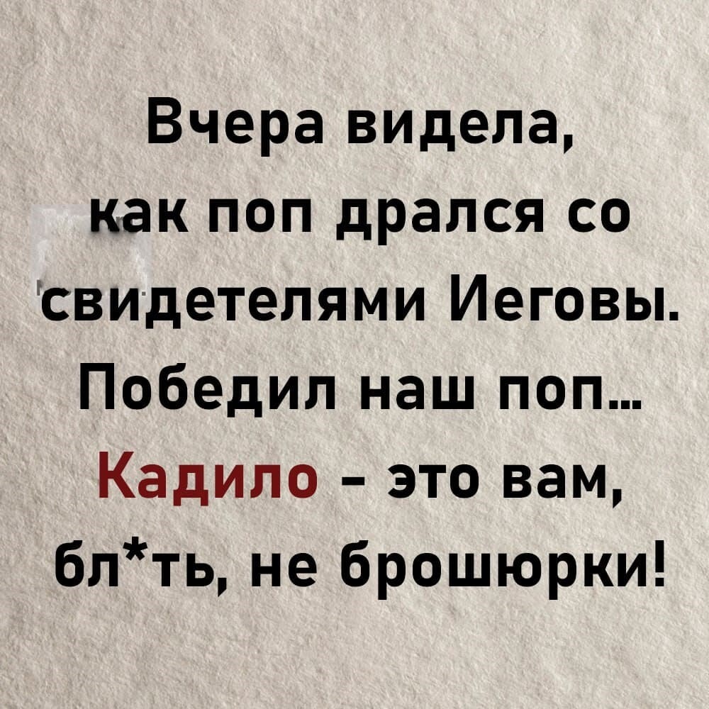 Вчера видела, как поп дрался со свидетелями Иеговы. Победил наш поп... Кадило — это вам, бл*ть, не брошюрки!