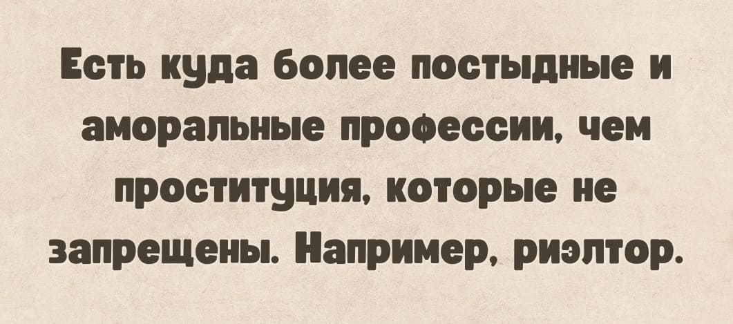 Есть куда более постыдные и аморальные профессии, чем проституция, которые не запрещены. Например, риэлтор.