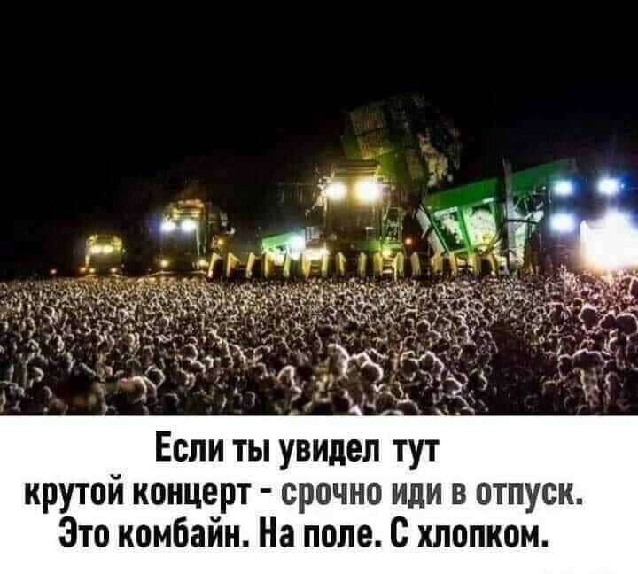 Если ты увидел тут крутой концерт — срочно иди в отпуск. Это комбайн. На поле. С хлопком.