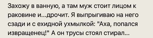 Захожу в ванную, а там муж стоит лицом к раковине и...дрочит. Я выпрыгиваю на него сзади и с ехидной ухмылкой: «Аха, попался извращенец!». А он трусы стоял стирал...