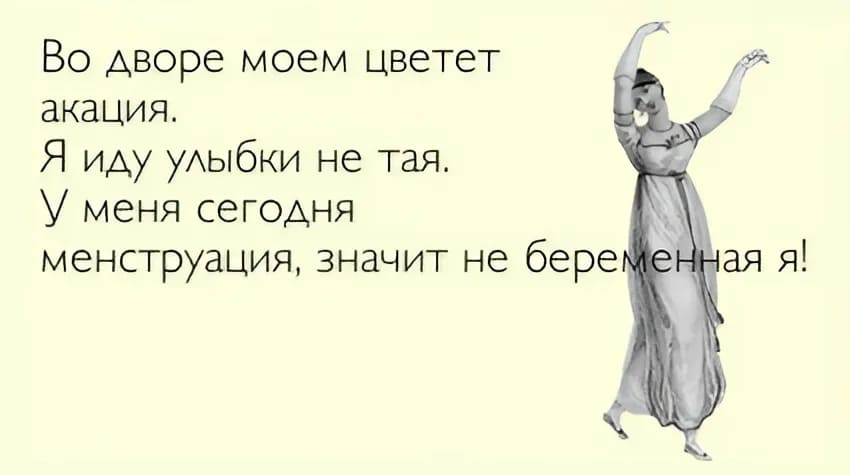 Во дворе моём цветёт
акация.
Я иду улыбки не тая.
У меня сегодня
менструация, значит не беременная я.