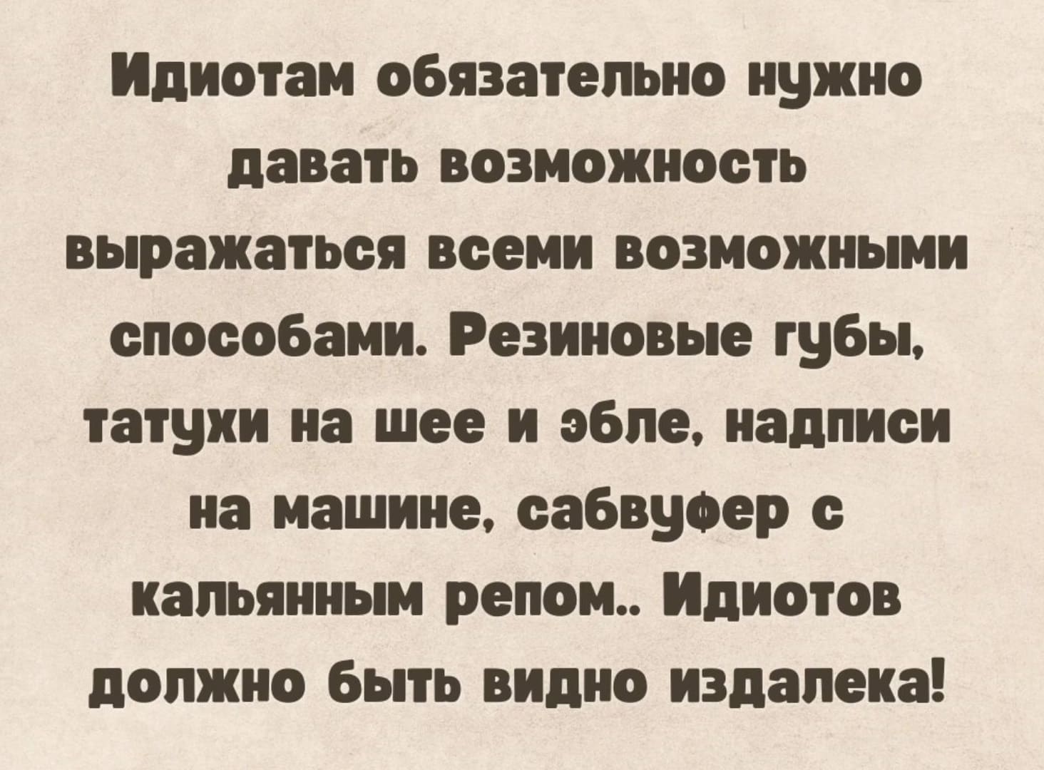 Идиотам обязательно нужно давать возможность выражаться всеми возможными способами. Резиновые губы, татухи на шее и эбле, надписи на машине, сабвуфер с кальянным репом... Идиотов должно быть видно издалека!