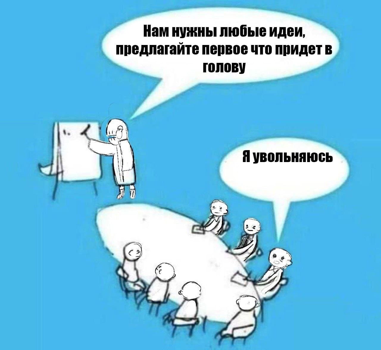 – Нам нужны любые идеи, предлагайте первое что придёт в голову.
– Я увольняюсь.