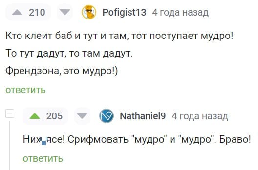 – Кто клеит баб и тут и там, тот поступает мудро! То тут дадут, то там дадут. Френдзона, это мудро!)
– Них*ясе! Срифмовать «мудро» и «мудро». Браво!