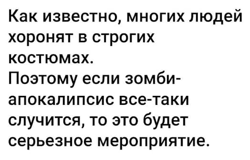 Как известно, многих людей хоронят в строгих костюмах.
Поэтому если зомби-апокалипсис все-таки случится, то это будет серьёзное мероприятие.