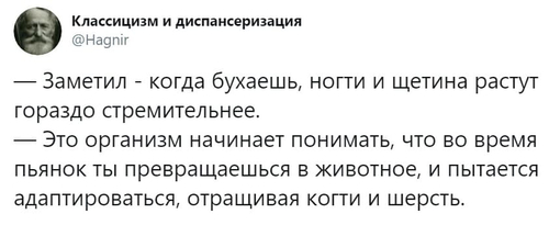 — Заметил, что когда бухаешь, ногти и щетина растут гораздо стремительнее.
— Это организм начинает понимать, что во время пьянок ты превращаешься в животное, и пытается адаптироваться, отращивая когти и шерсть.