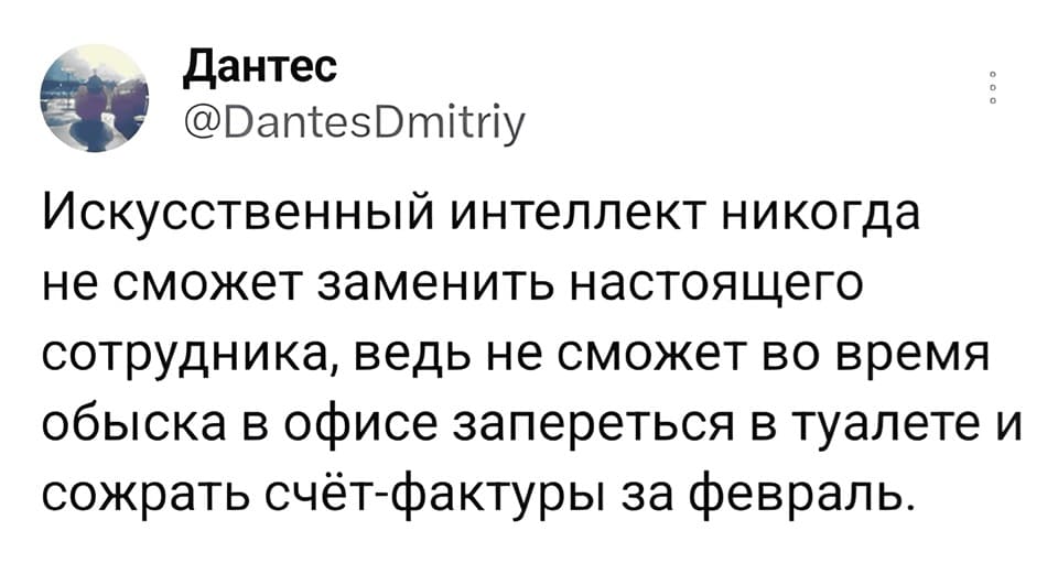 Искусственный интеллект никогда не сможет заменить настоящего сотрудника, ведь не сможет во время обыска в офисе запереться в туалете и сожрать счёт-фактуры за февраль.