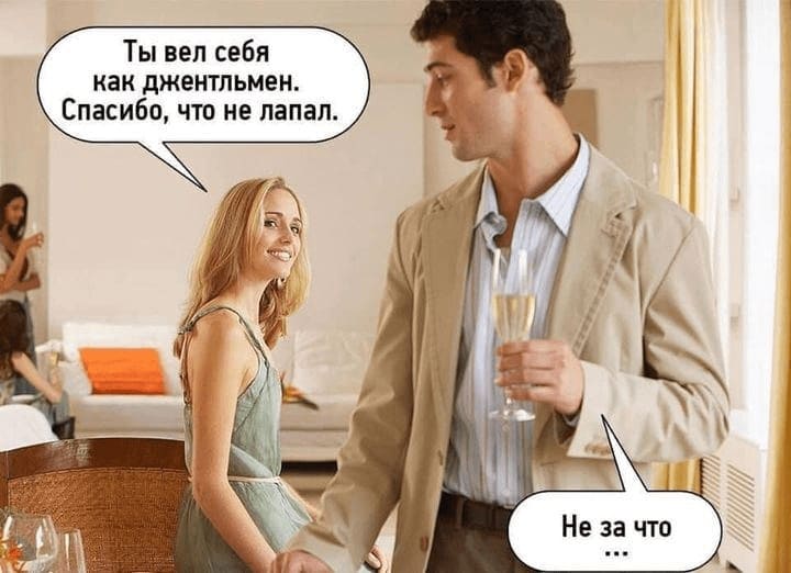 – Ты вёл себя как джентльмен. Спасибо, что не лапал.
– Не за что...