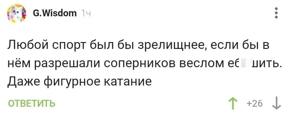 Любой спорт был бы зрелищнее, если бы в нём разрешали соперников веслом е6*шить. Даже фигурное катание.