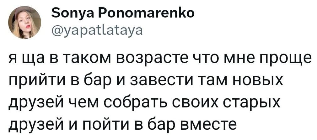 Я ща в таком возрасте, что мне проще прийти в бар и завести там новых друзей, чем собрать своих старых друзей и пойти в бар вместе.