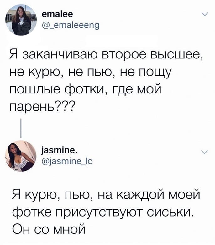 – Я заканчиваю второе высшее, не курю, не пью, не пощу пошлые фотки, где мой парень???
– Я курю, пью, на каждой моей фотке присутствуют сиськи. Он со мной.