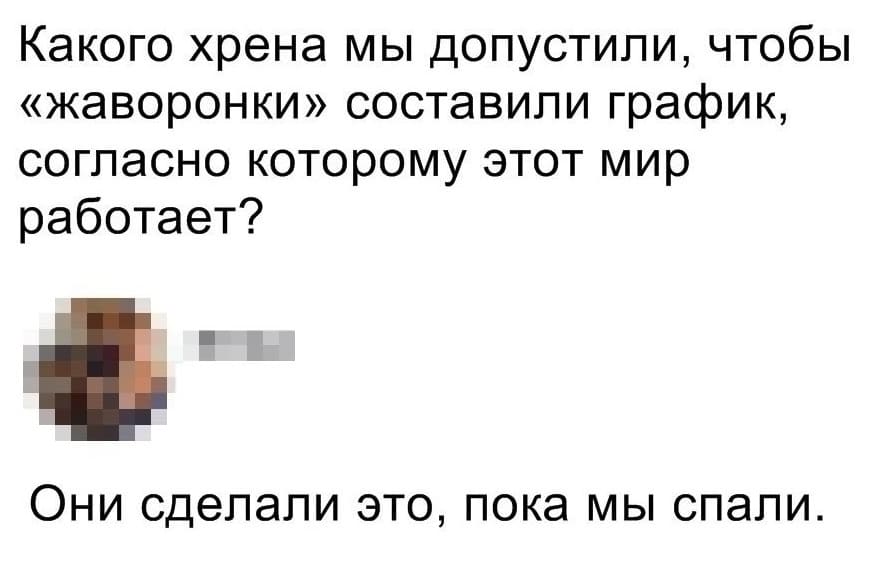 – Какого хрена мы допустили, чтобы «жаворонки» составили график, согласно которому этот мир работает?
– Они сделали это, пока мы спали.