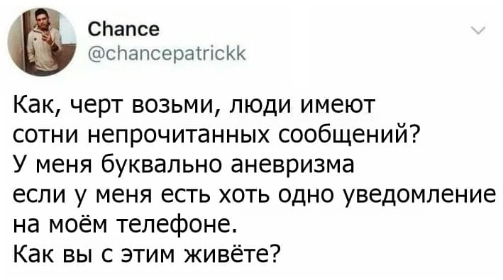 Как, черт возьми, люди имеют сотни непрочитанных сообщений? У меня буквально аневризма если у меня есть хоть одно уведомление на моём телефоне. Как вы с этим живёте?