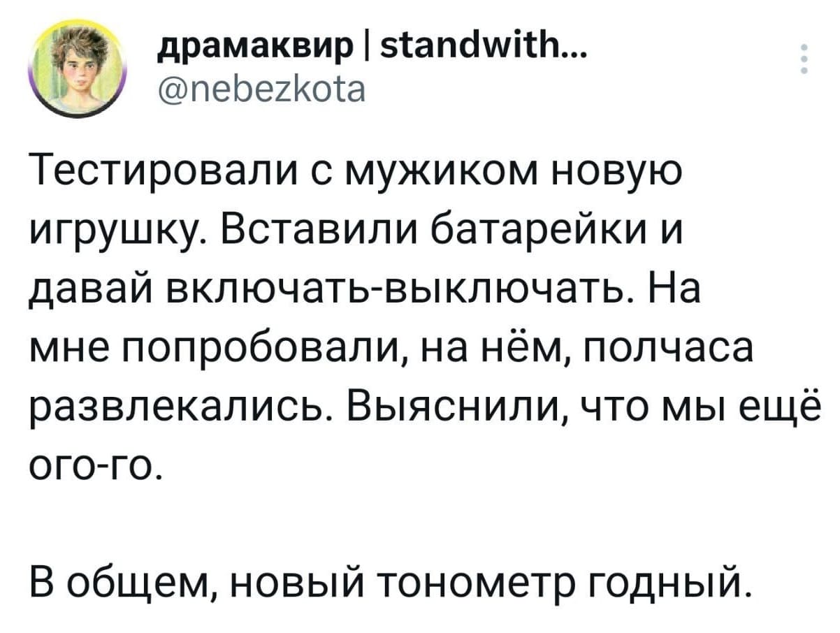Тестировали с мужиком новую игрушку. Вставили батарейки и давай включать-выключать. На мне попробовали, на нём, полчаса развлекались. Выяснили, что мы ещё ого-го.
В общем, новый тонометр годный.