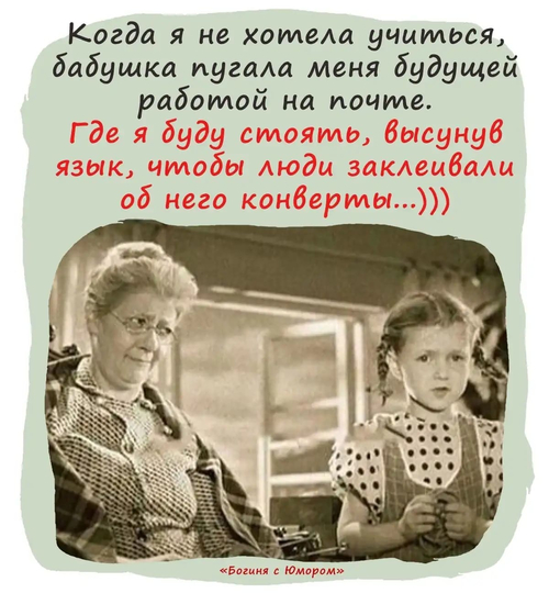 Когда я не хотела учиться бабушка пугала меня будущей работой на почте. Где я буду стоять, высунув язык, чтобы люди заклеивали об него конверты...