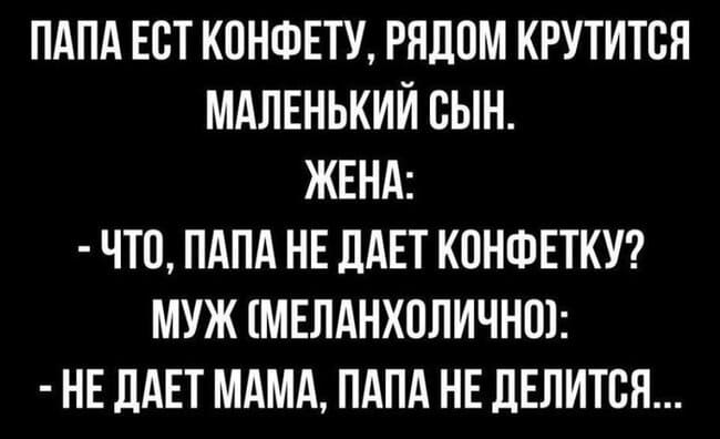 Папа ест конфету, рядом крутится маленький сын.
Жена:
— Что, папа не даёт конфетку?
Муж (меланхолично):
— Не даёт мама, папа не делится...