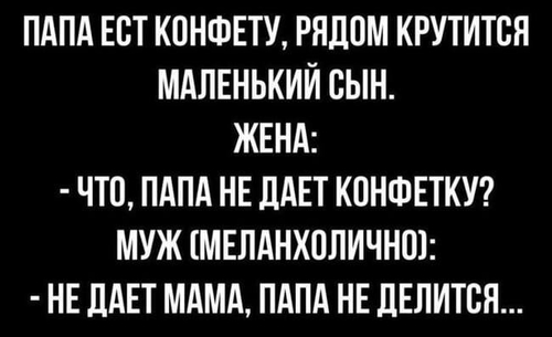 Папа ест конфету, рядом крутится маленький сын.
Жена:
— Что, папа не даёт конфетку?
Муж (меланхолично):
— Не даёт мама, папа не делится...