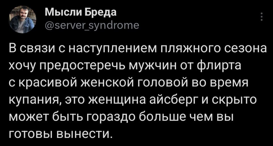 В связи с наступлением пляжного сезона хочу предостеречь мужчин от флирта с красивой женской головой во время купания, это женщина айсберг и скрыто может быть гораздо больше чем вы готовы вынести.