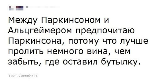 Между Паркинсоном и Альцгеймером предпочитаю Паркинсона, потому что лучше пролить немного вина, чем забыть, где оставил бутылку.