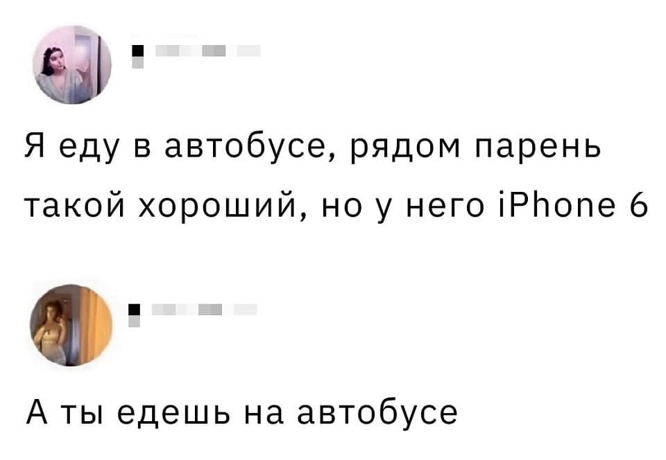 – Я еду в автобусе, рядом парень такой хороший, но у него iPhone 6.
– А ты едешь на автобусе.