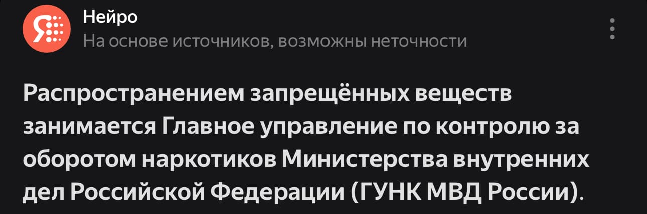 – Яндекс Нейро, кто занимается распространением запрещенных веществ?
– На основе источников, возможны неточности: Распространением запрещённых веществ занимается Главное управление по контролю за оборотом наркотиков Министерства внутренних дел Российской Федерации (ГУНК МВД России).