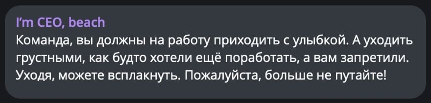 Команда, вы должны на работу приходить с улыбкой. А уходить грустными, как будто хотели ещё поработать, а вам запретили. Уходя, можете всплакнуть. Пожалуйста, больше не путайте!