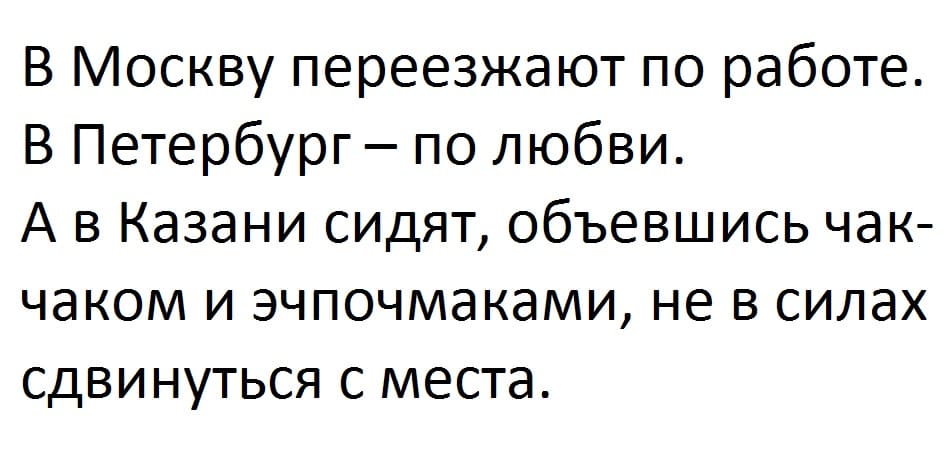 В Москву переезжают по работе.
В Петербург – по любви.
А в Казани сидят, объевшись чак-чаком и эчпочмаками, не в силах сдвинуться с места.