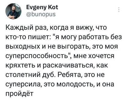 Каждый раз, когда я вижу, что кто-то пишет: «я могу работать без выходных и не выгорать, это моя суперспособность», мне хочется кряхтеть и раскачиваться, как столетний дуб. Ребята, это не суперсила, это молодость, и она пройдёт.