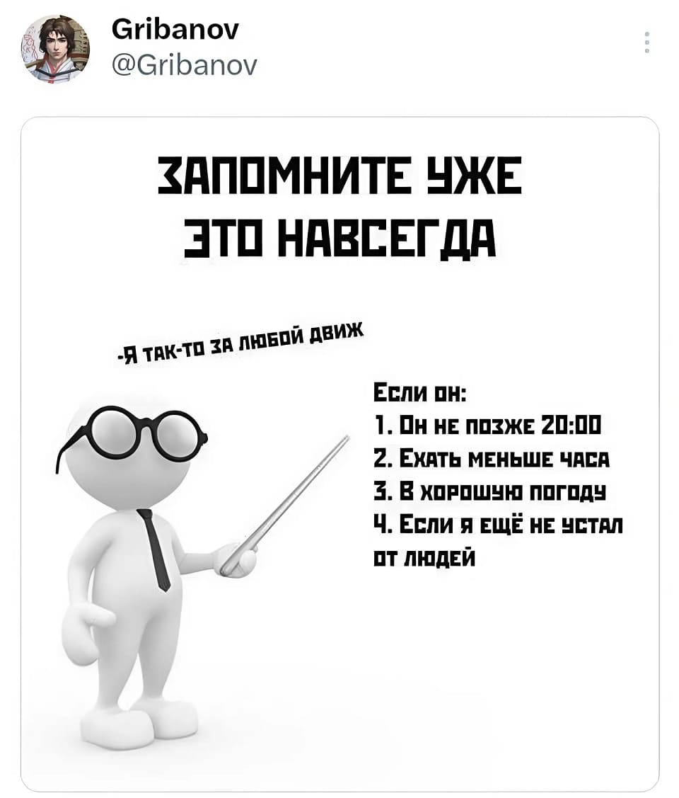 ЗАПОМНИТЕ УЖЕ ЭТО НАВСЕГДА.
Я за любой движ, если:
1. Он не позже 20:00;
2. Ехать меньше часа;
3. В хорошую пагоды;
4. Если я ещё не устал ат людей.