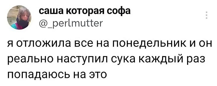 Я отложила всё на понедельник и он реально наступил, сука, каждый раз попадаюсь на это.