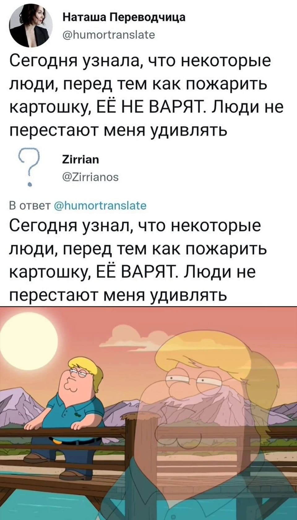 – Сегодня узнала, что некоторые люди, перед тем как пожарить картошку, ЕЁ НЕ ВАРЯТ. Люди не перестают меня удивлять.
– Сегодня узнал, что некоторые люди, перед тем как пожарить картошку, ЕЁ ВАРЯТ. Люди не перестают меня удивлять.