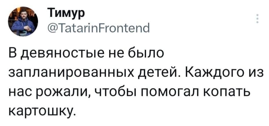 В девяностые не было запланированных детей. Каждого из нас рожали, чтобы помогал копать картошку.