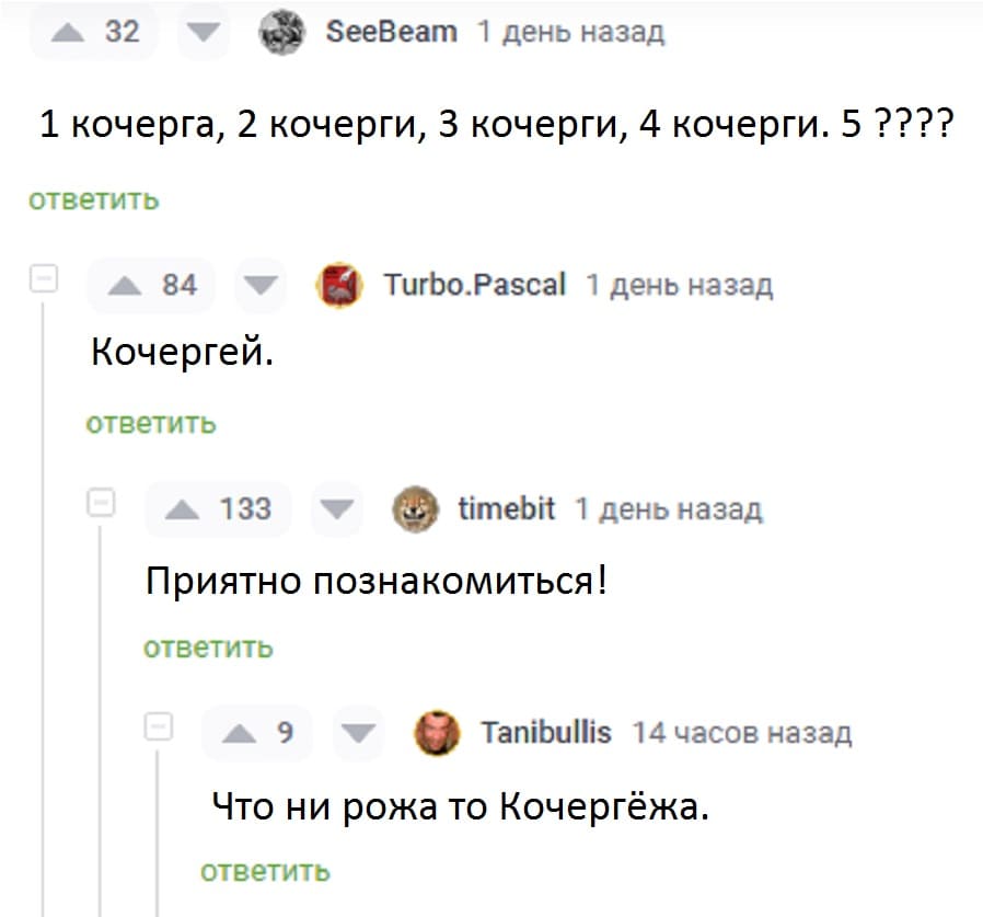 – 1 кочерга, 2 кочерги, 3 кочерги, 4 кочерги. 5 ????
– Кочергей.
– Приятно познакомиться!
– Что ни рожа то Кочергёжа.