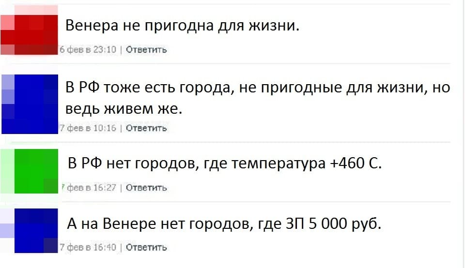 – Венера не пригодна для жизни.
– В РФ тоже есть города, не пригодные для жизни, но ведь живём же.
– В РФ нет городов, где температура +460 С
– А на Венере нет городов, где ЗП 5 000 руб.