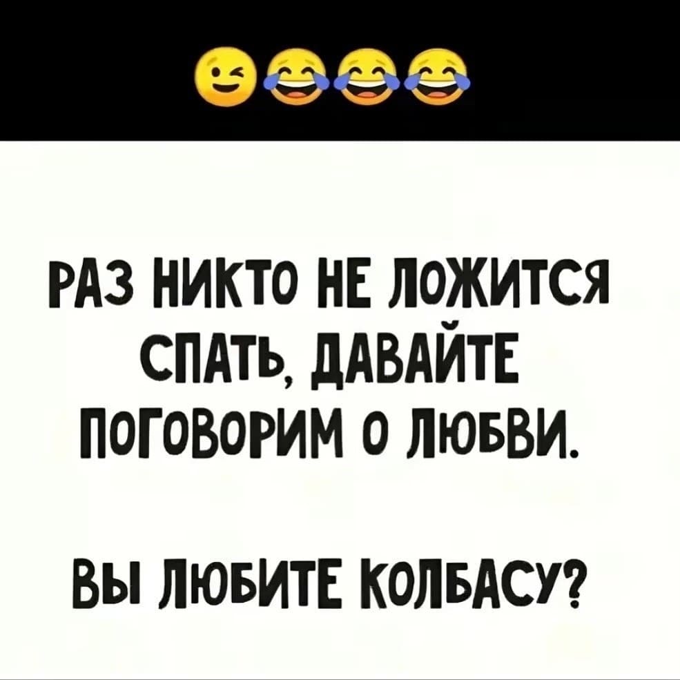 Раз никто не ложится спать, давайте поговорим о любви.
Вы любите колбасу?