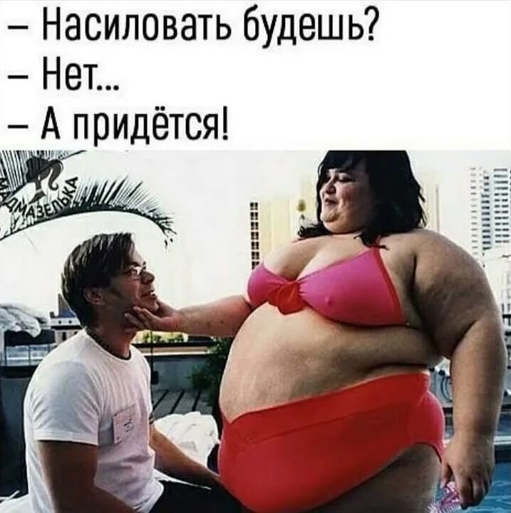 – Насиловать будешь?
– Нет...
– А придётся!