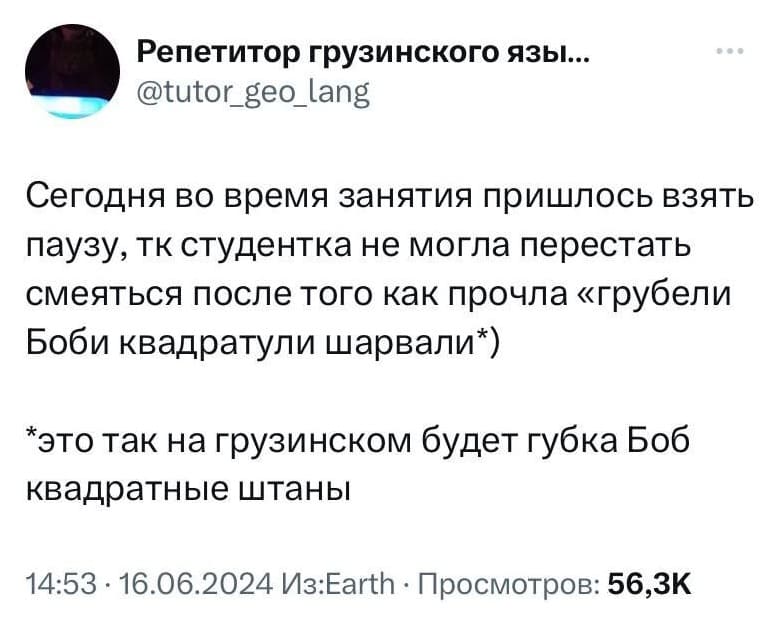 Сегодня во время занятия пришлось взять паузу, тк студентка не могла перестать смеяться после того как прочла «грубели Боби квадратули шарвали»
*это так на грузинском будет губка Боб квадратные штаны.