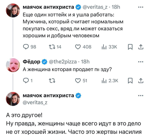 – Еще один хоттейк и я ушла работать: Мужчина, который считает нормальным покупать секс, вряд ли может оказаться хорошим и добрым человеком.
– А женщина которая продает пзду?
– А это другое! Ну правда, женщины чаще всего идут в это дело не от хорошей жизни. Часто это жертвы насилия.