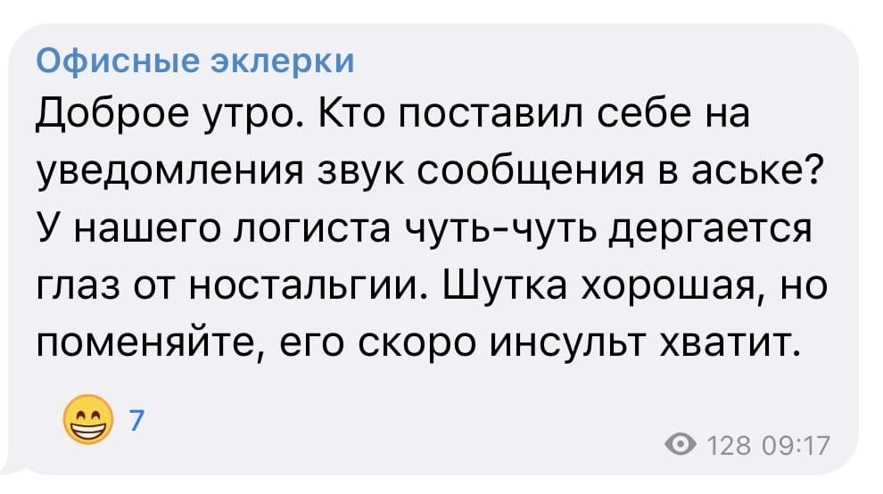 Офисные эклерки:
Доброе утро. Кто поставил себе на уведомления звук сообщения в аське? У нашего логиста чуть-чуть дергается глаз от ностальгии. Шутка хорошая, но поменяйте, его скоро инсульт хватит.