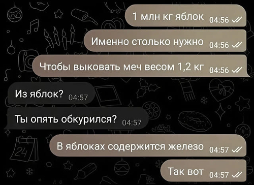 – 1 млн. кг. яблок. Именно столько нужно чтобы выковать меч весом 1,2 кг.
– Из яблок? Ты опять обкурился? 
– В яблоках содержится железо. Так вот..