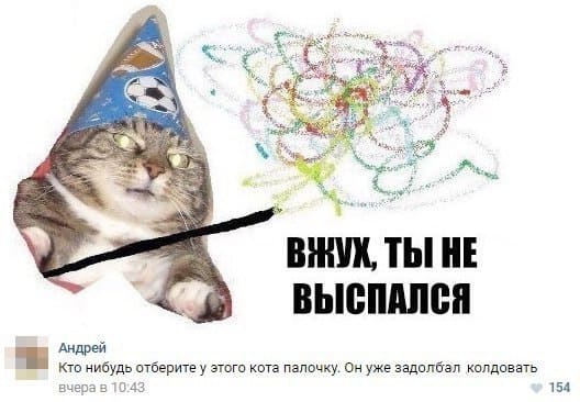 *ВЖУХ ТЫ НЕ ВЫСПАЛСЯ*
– Кто-нибудь отберите у этого кота палочку. Он уже задолбал колдовать.
