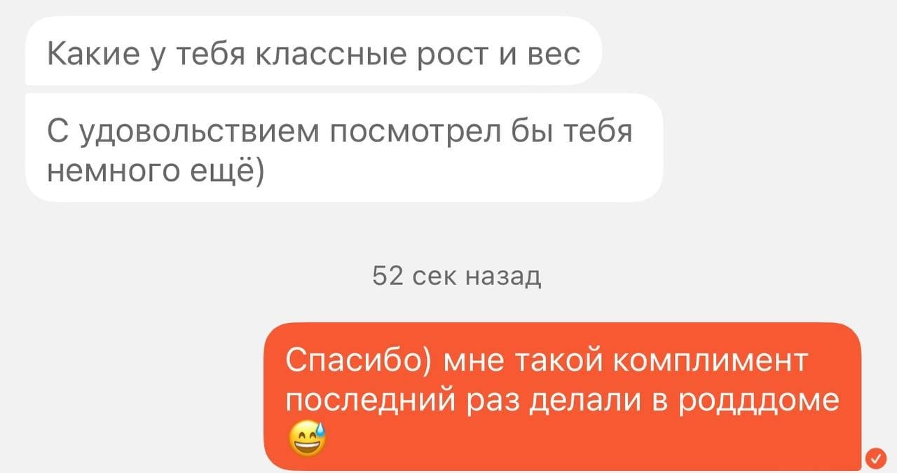 – Какие у тебя классные рост и вес. С удовольствием посмотрел бы тебя немного ещё)
– Спасибо) мне такой комплимент последний раз делали в роддоме.