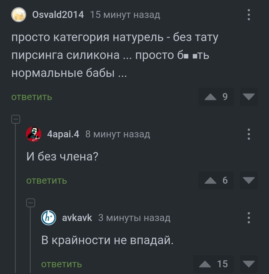 – Просто категория натурель — без тату, пирсинга, силикона ... Просто бл*ть нормальные бабы ...
– И без члена?
– В крайности не впадай.