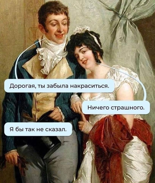 – Дорогая, ты забыла накраситься.
– Ничего страшного.
– Я бы так не сказал.